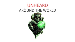 UNHEARD
AROUND THE WORLD
 