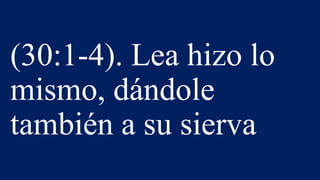 (30:1-4). Lea hizo lo
mismo, dándole
también a su sierva
 