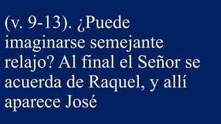 (v. 9-13). ¿Puede
imaginarse semejante
relajo? Al final el Señor se
acuerda de Raquel, y allí
aparece José
 