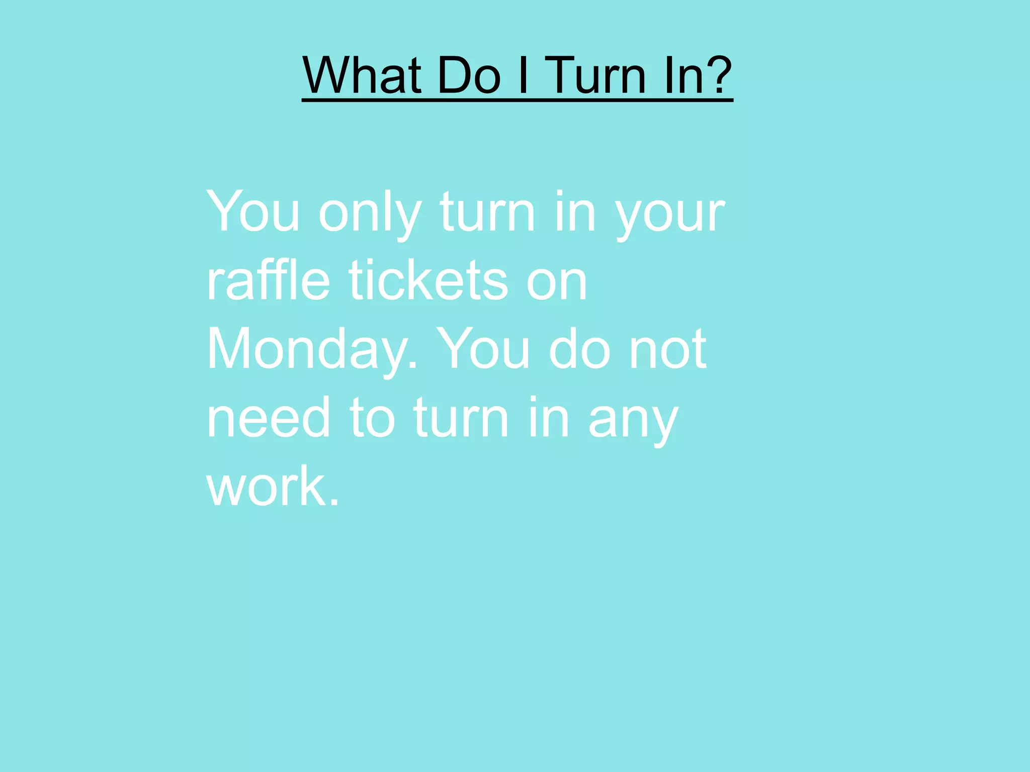 What Do I Turn In?
You only turn in your
raffle tickets on
Monday. You do not
need to turn in any
work.