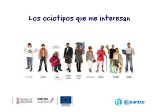 Los ociotipos que me interesan




                            @joantxo
 