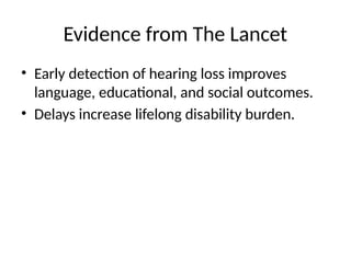 Evidence from The Lancet
• Early detection of hearing loss improves
language, educational, and social outcomes.
• Delays increase lifelong disability burden.
 