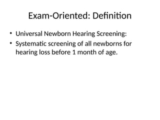 Exam-Oriented: Definition
• Universal Newborn Hearing Screening:
• Systematic screening of all newborns for
hearing loss before 1 month of age.
 