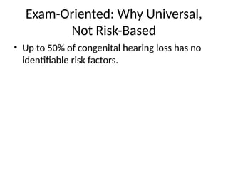 Exam-Oriented: Why Universal,
Not Risk-Based
• Up to 50% of congenital hearing loss has no
identifiable risk factors.
 