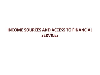 INCOME SOURCES AND ACCESS TO FINANCIAL
SERVICES
 