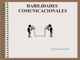 HABILIDADES  COMUNICACIONALES Profesora: Guisela Rojas Z. 