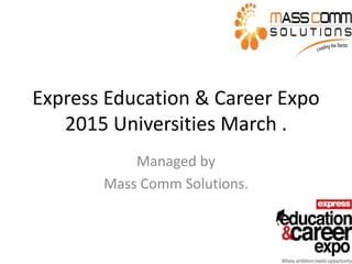 Express Education & Career Expo
2015 Universities March .
Managed by
Mass Comm Solutions.
 