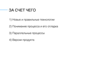 ЗА СЧЕТ ЧЕГО
1) Новые и правильные технологии
2) Понимание процесса и его отладка
3) Параллельные процессы
4) Версии продукта
 