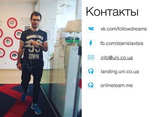 Контакты
vk.com/followdreams
fb.com/stanislavtsis
info@uni.co.ua
landing.uni.co.ua
onlineteam.me
 