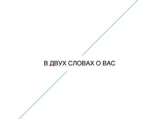 В ДВУХ СЛОВАХ О ВАС
 