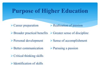 Career preparation
Broader practical benefits
Personal development
Better communication
Critical thinking skills
Identification of skills
Realization of passion
Greater sense of discipline
Sense of accomplishment
Pursuing a passion
Purpose of Higher Education
 