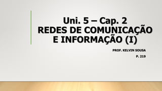 Uni. 5 – Cap. 2
REDES DE COMUNICAÇÃO
E INFORMAÇÃO (I)
PROF. KELVIN SOUSA
P. 219
 