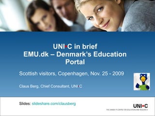 Scottish visitors, Copenhagen, Nov. 25 - 2009 Claus Berg, Chief Consultant,  UNI • C Slides:   slideshare.com/clausberg UNI • C in brief EMU.dk – Denmark’s Education Portal 