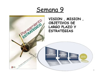 Semana 9 VISION , MISION , OBJETIVOS DE LARGO PLAZO Y ESTRATEGIAS   