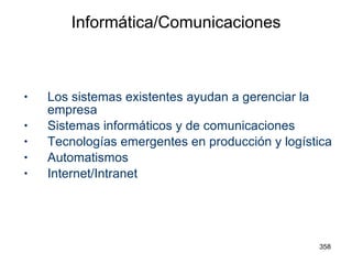 Informática/Comunicaciones Los sistemas existentes ayudan a gerenciar la empresa Sistemas informáticos y de comunicaciones Tecnologías emergentes en producción y logística Automatismos Internet/Intranet 