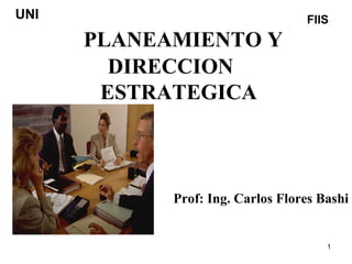 PLANEAMIENTO Y DIRECCION  ESTRATEGICA Prof: Ing. Carlos Flores Bashi UNI FIIS 