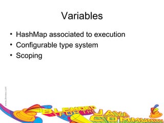 Variables
• HashMap associated to execution
• Configurable type system
• Scoping
 