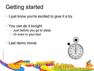 Getting started
   I just know you're excited to give it a try

   You can do it tonight
        Just before you go to sleep
        Or even in your bed

   Last demo movie
 