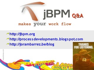 Q&A
     makes    your work flow
http://jbpm.org
http://proces s developments .blog s pot.com
http://jorambarrez.be/blog
 