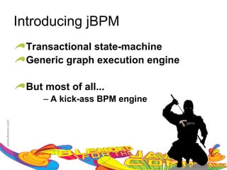 Introducing jBPM
 Transactional state-machine
 Generic graph execution engine

 But most of all...
    – A kick-ass BPM engine




                                  22
 