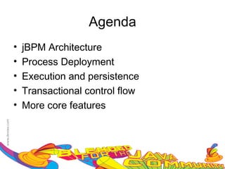 Agenda
•   jBPM Architecture
•   Process Deployment
•   Execution and persistence
•   Transactional control flow
•   More core features
 