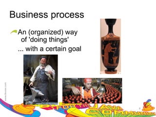 Business process
 An (organized) way
   of 'doing things'
 ... with a certain goal




                           8
 