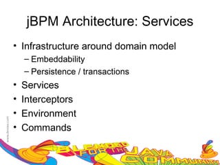 jBPM Architecture: Services
• Infrastructure around domain model
    – Embeddability
    – Persistence / transactions
•   Services
•   Interceptors
•   Environment
•   Commands
 