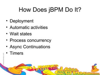 How Does jBPM Do It?
•   Deployment
•   Automatic activities
•   Wait states
•   Process concurrency
•   Async Continuations
•   Timers
 