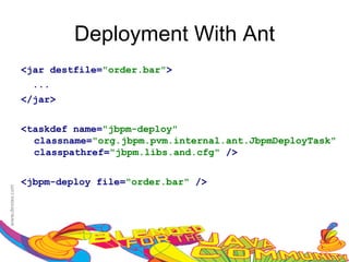 Deployment With Ant
<jar destfile="order.bar">
  ...
</jar>


<taskdef name="jbpm-deploy"
  classname="org.jbpm.pvm.internal.ant.JbpmDeployTask"
  classpathref="jbpm.libs.and.cfg" />


<jbpm-deploy file="order.bar" />
 
