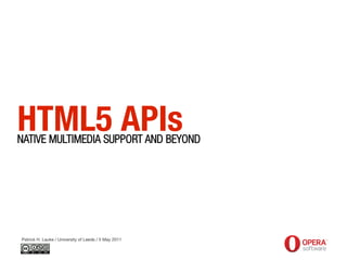 HTML5 APIs
NATIVE MULTIMEDIA SUPPORT AND BEYOND




Patrick H. Lauke / University of Leeds / 5 May 2011
 