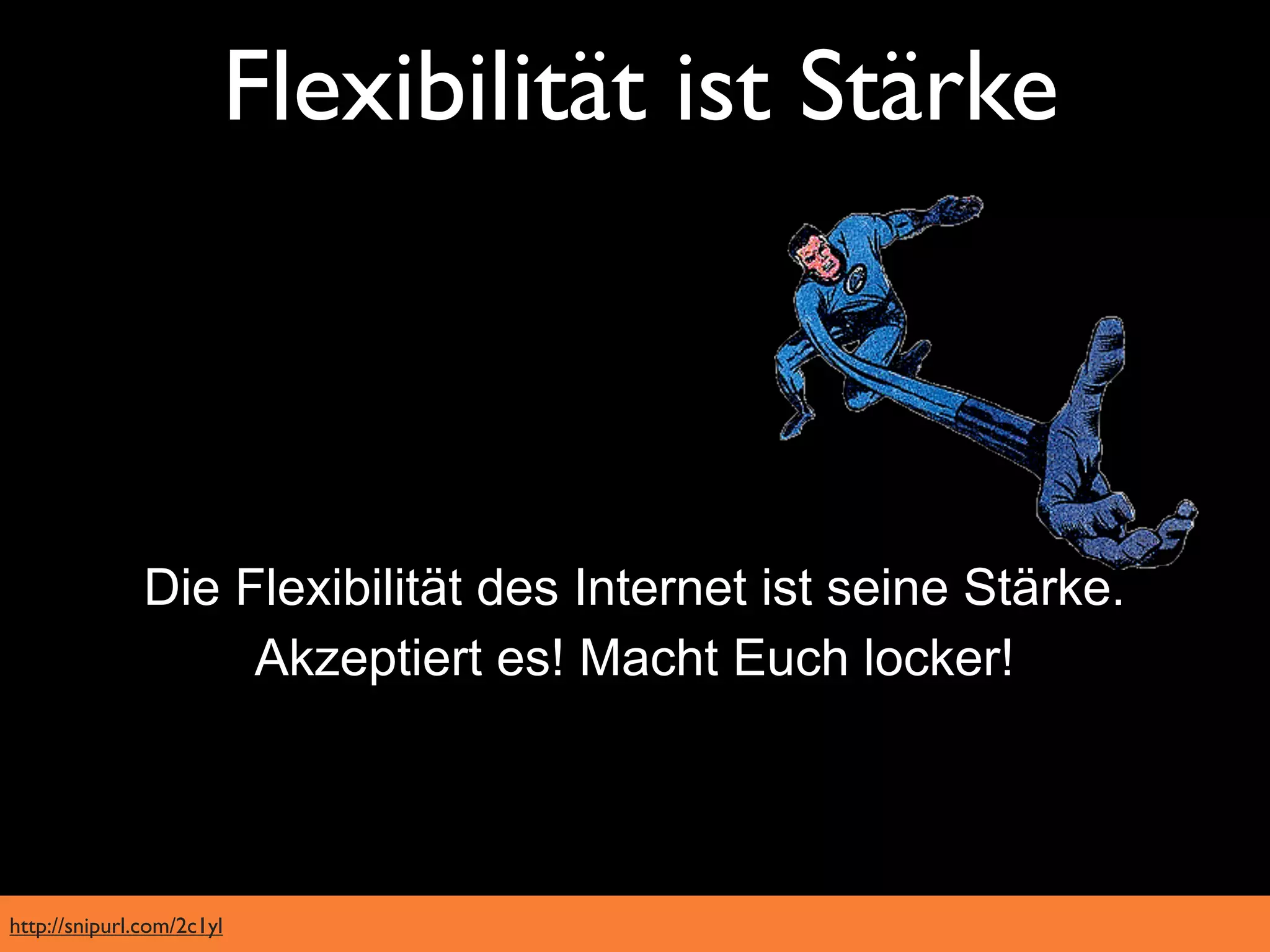 Flexibilität ist Stärke



               Die Flexibilität des Internet ist seine Stärke.
                    Akzeptiert es! Macht Euch locker!




http://snipurl.com/2c1yl
 
