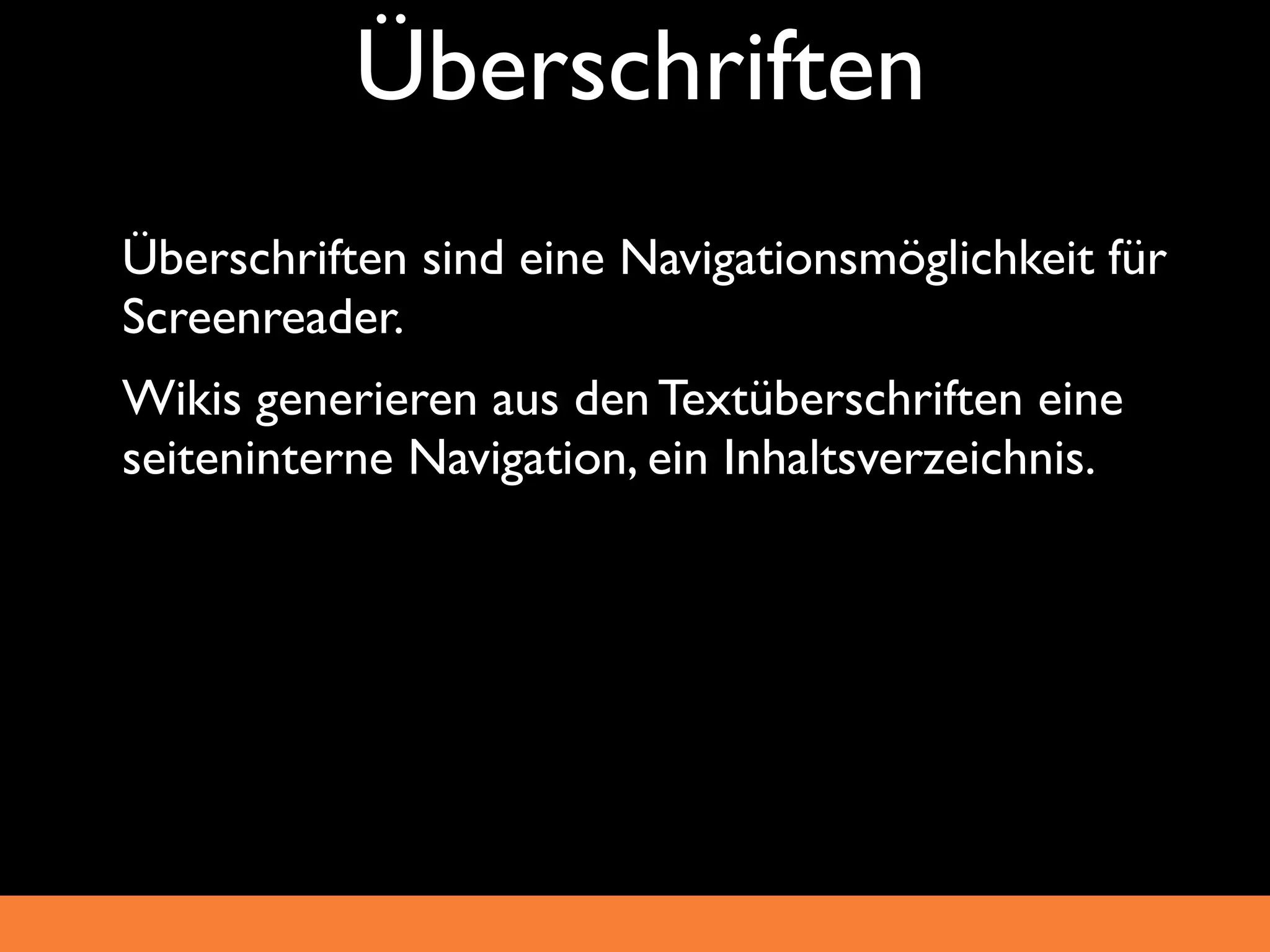 Überschriften
_ Überschriften sind eine Navigationsmöglichkeit für
  Screenreader.
_ Wikis generieren aus den Textüberschriften eine
  seiteninterne Navigation, ein Inhaltsverzeichnis.
 