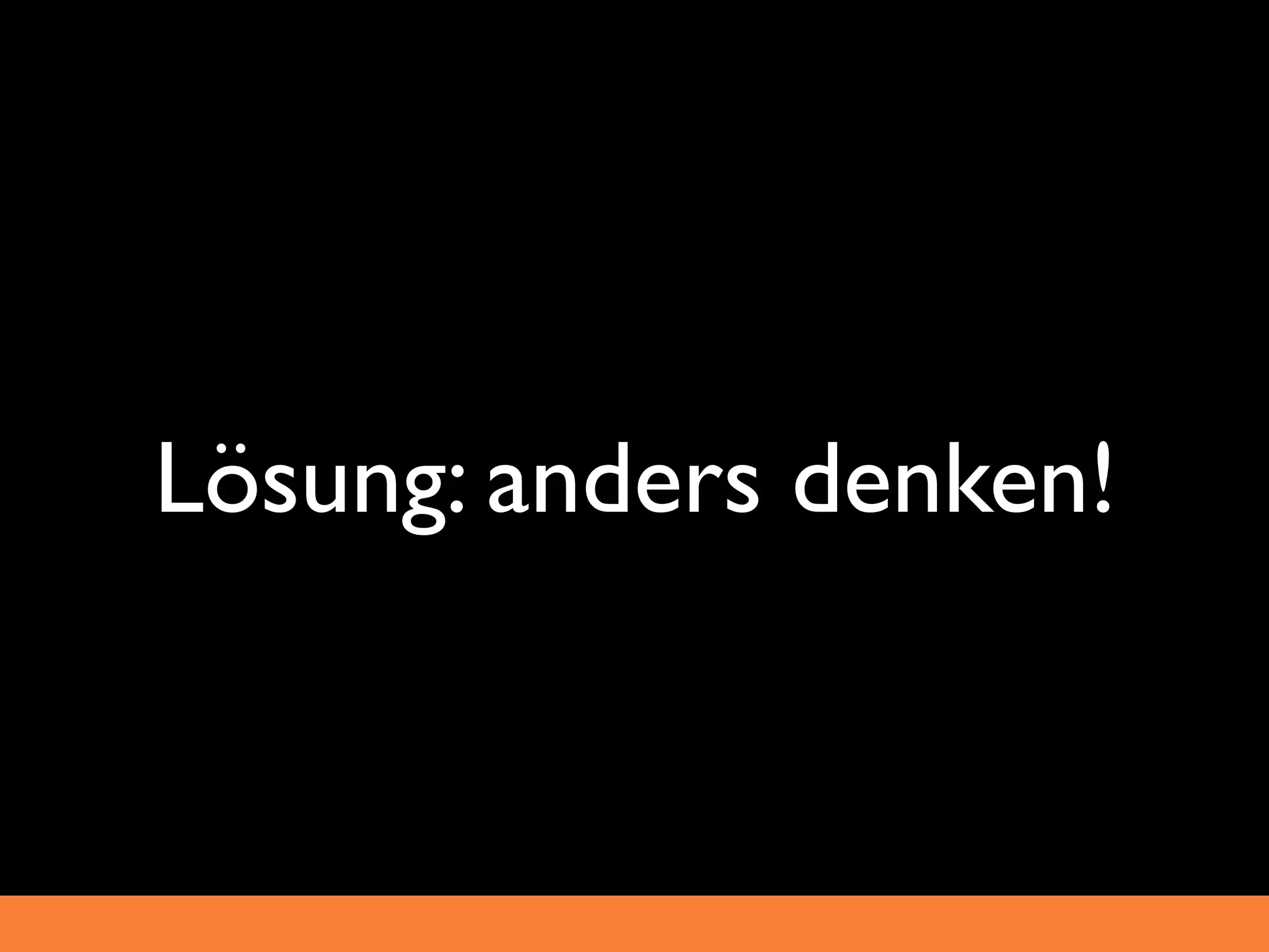 Lösung: anders denken!
 