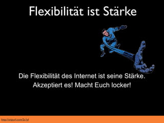 Flexibilität ist Stärke



               Die Flexibilität des Internet ist seine Stärke.
                    Akzeptiert es! Macht Euch locker!




http://snipurl.com/2c1yl
 