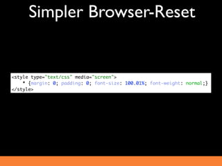 Simpler Browser-Reset


<style type="text/css" media="screen">
    * {margin: 0; padding: 0; font-size: 100.01%; font-weight: normal;}
</style>
 