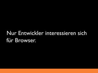_Nur Entwickler interessieren sich
 für Browser.
 