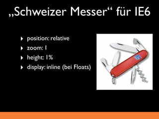 „Schweizer Messer“ für IE6
  ‣   position: relative
  ‣   zoom: 1
  ‣   height: 1%
  ‣   display: inline (bei Floats)
 