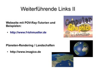 Weiterführende Links II

Webseite mit POV-Ray-Tutorien und
Beispielen:

●   http://www.f-lohmueller.de



Planeten-Rendering / Landschaften

●   http://www.imagico.de
 