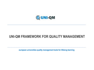 european universities quality management tools for lifelong learning
UNI-QM FRAMEWORK FOR QUALITY MANAGEMENT
 