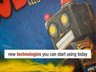 new technologies you can start using today
 