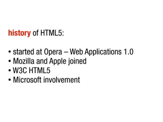 history of HTML5:

● started at Opera – Web Applications 1.0
● Mozilla and Apple joined

● W3C HTML5

● Microsoft involvement
 