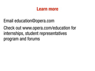 Learn more

Email education@opera.com
Check out www.opera.com/education for
internships, student representatives
program and forums
 
