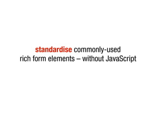 standardise commonly-used
rich form elements – without JavaScript
 