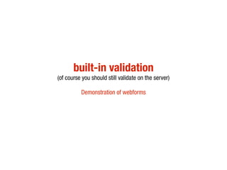 built-in validation
(of course you should still validate on the server)

          Demonstration of webforms
 