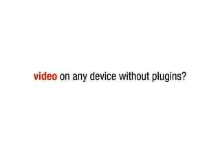 video on any device without plugins?
 