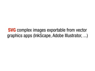 SVG complex images exportable from vector
graphics apps (InkScape, Adobe Illustrator, ...)
 