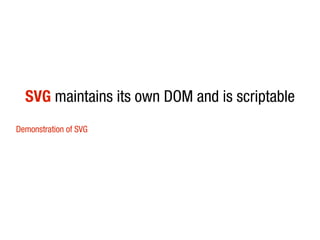 SVG maintains its own DOM and is scriptable
Demonstration of SVG
 