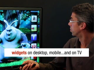 widgets on desktop, mobile...and on TV
 