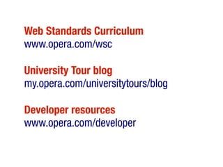 Web Standards Curriculum
www.opera.com/wsc

University Tour blog
my.opera.com/universitytours/blog

Developer resources
www.opera.com/developer
 