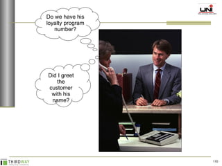 Did I greet the customer with his name? Do we have his loyalty program number? 